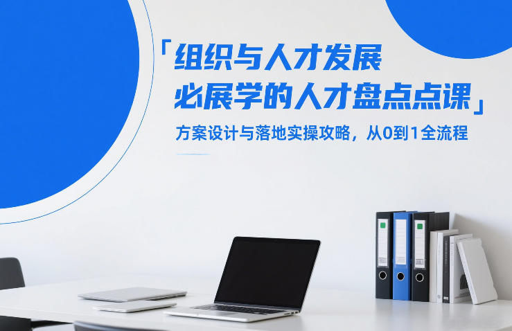 组织与人才发展必学的人才盘点课，方案设计与落地实操攻略，从0到1全流程-星云网创