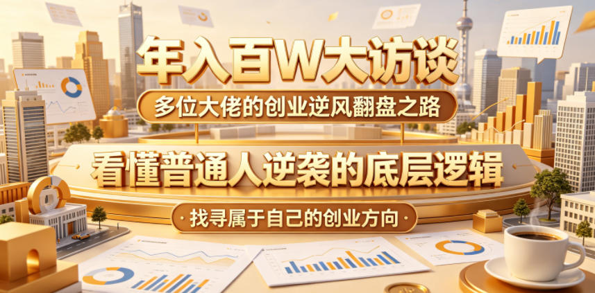 年入百W大访谈，多位大佬的创业逆风翻盘之路，看懂普通人逆袭的底层逻辑，找寻属于自己的创业方向-星云网创