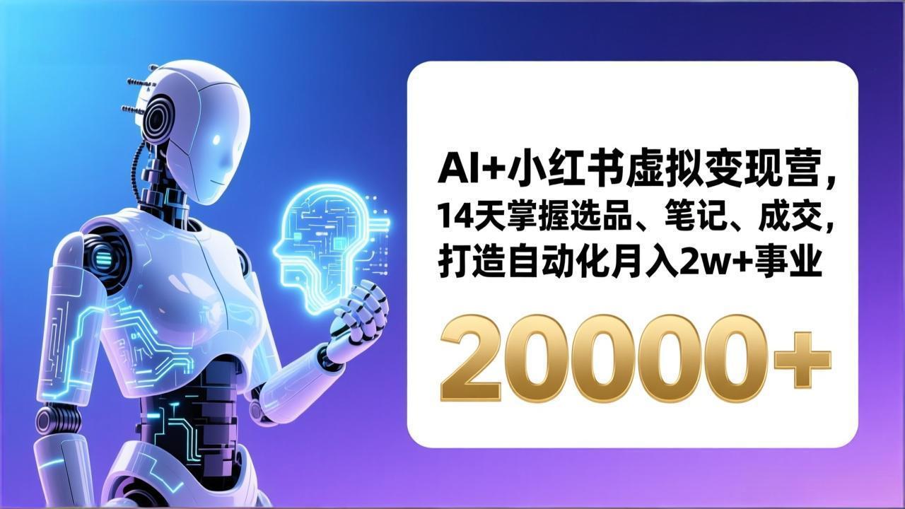 AI+小红书虚拟变现营，14天掌握选品、笔记、成交，打造自动化月入2w+事业(更新-星云网创