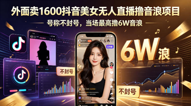 外面卖1600抖音美女无人直播撸音浪项目，号称不封号，当场最高撸6W音浪！【附详细教程】-星云网创
