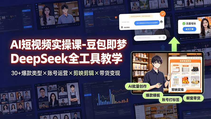AI短视频实操课-豆包即梦DeepSeek全工具教学 | 30+爆款类型×账号运营×剪映剪辑×带货变现。-星云网创