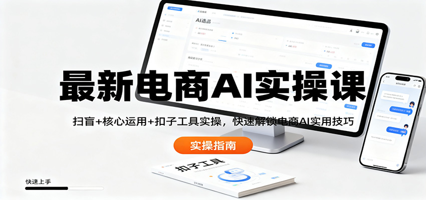 最新电商AI实操课：扫盲+核心运用+扣子工具实操，快速解锁电商AI实用技巧-星云网创