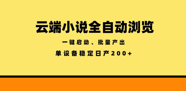 云端小说全自动浏览阅读，一键启动、批量产出，单设备稳定产出200+【揭秘】-星云网创
