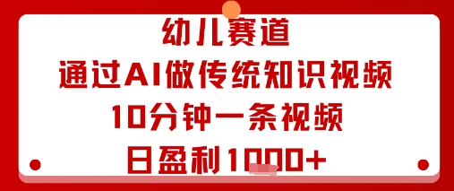 幼儿赛道：通过AI做传统知识视频，10分钟一条视频，日盈利多张-我要项目网