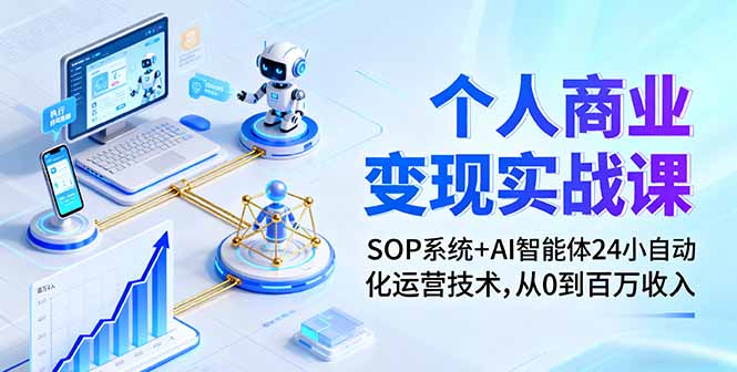 个人商业变现实战课:SOP系统+AI智能体24小自动化运营技术,从0到百万收入-星云网创