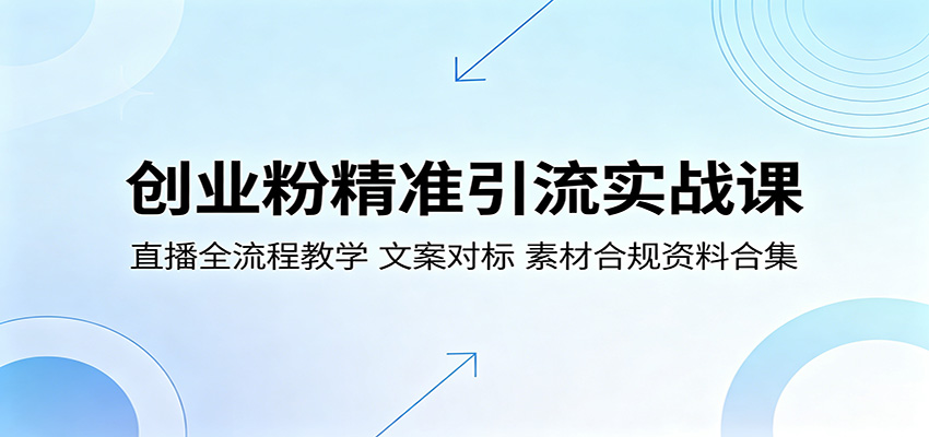 创业粉精准引流实战课：直播全流程教学，文案对标，素材合规资料合集-星云网创