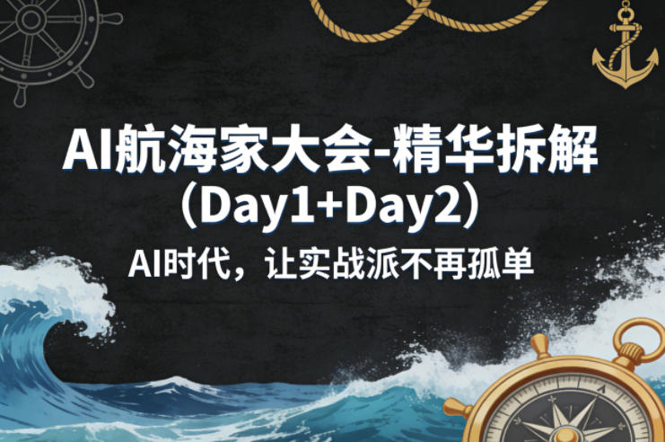 AI航海家大会-精华拆解(Day1+Day2)AI时代，让实战派不再孤单-星云网创