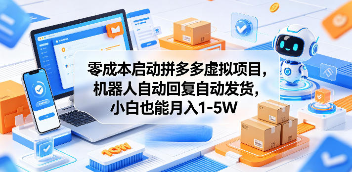 零成本启动拼多多虚拟项目，机器人自动回复自动发货，小白也能月入1-5W【揭秘】-星云网创