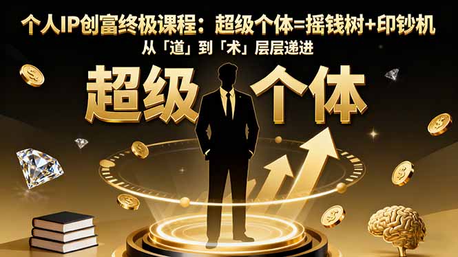 个人IP创富终极课程：超级个体=摇钱树+印钞机，从「道」到「术」层层递进-我要项目网