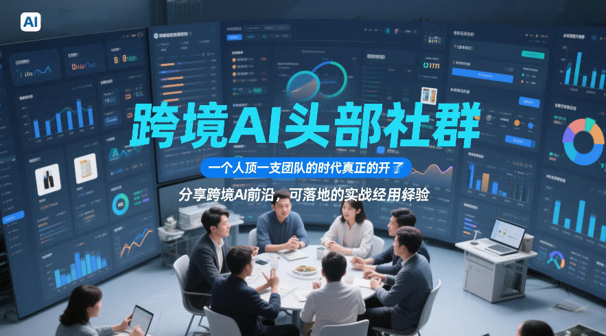 跨境AI头部社群，一个人顶一支团队的时代真正的开始了，分享跨境AI前沿，可落地的实战经验(更新5月11日)-星云网创