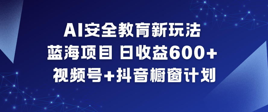 AI安全教育新玩法，蓝海项目，日收益6张+，视频号+抖音橱窗计划-我要项目网