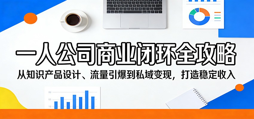 一人公司商业闭环全攻略：从知识产品设计、流量引爆到私域变现，打造稳定收入-星云网创
