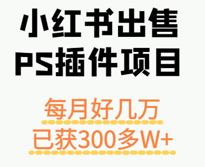 小红书出售PS插件项目，每月都收入好几万，长期操作已获利300多W+-星云网创