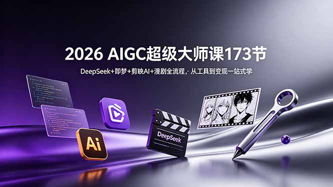 2026 AIGC超级大师课173节:DeepSeek+即梦+剪映AI+漫剧全流程,从工具到变现一站式学-星云网创