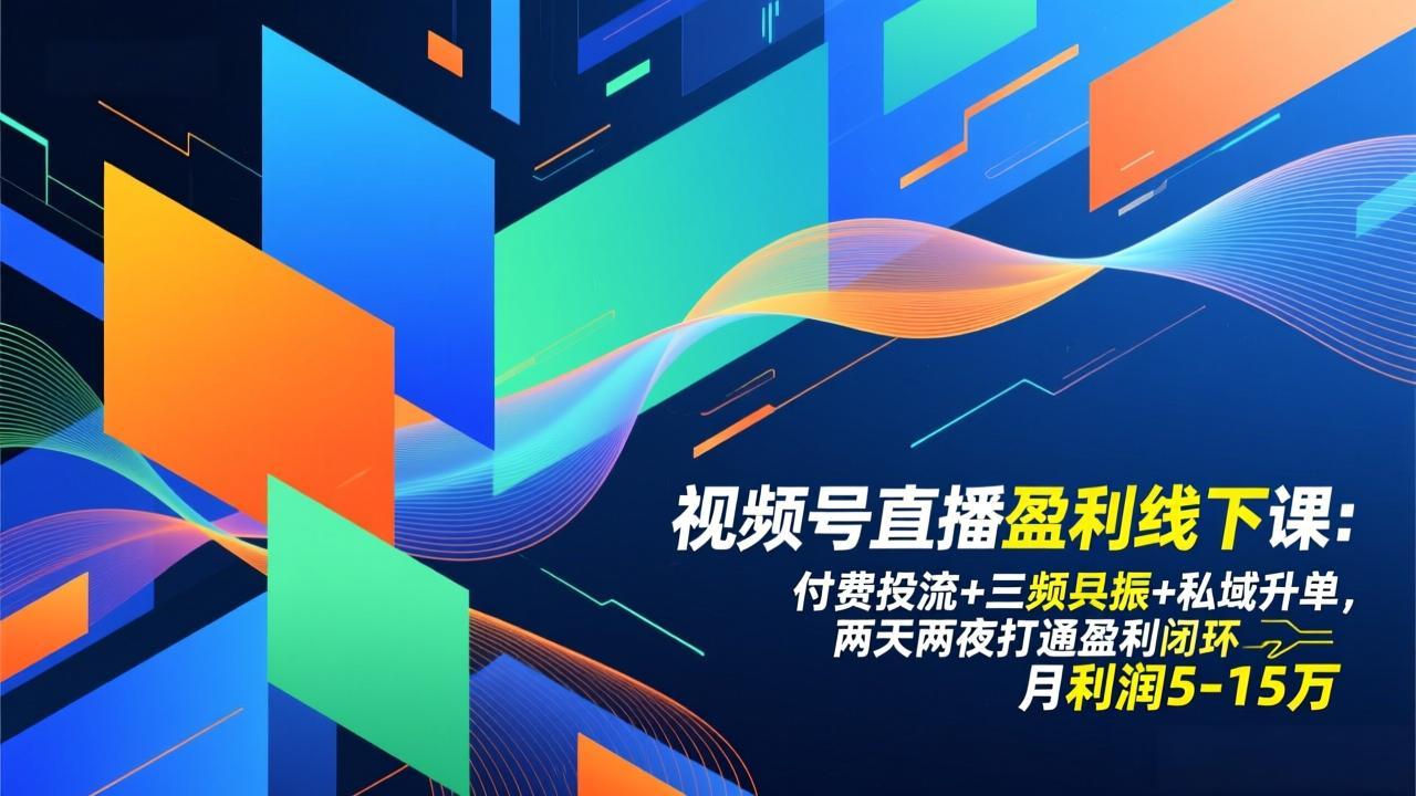 视频号直播盈利线下课：付费投流+三频共振+私域升单，两天两夜打通盈利闭环，月利润5-15万-星云网创
