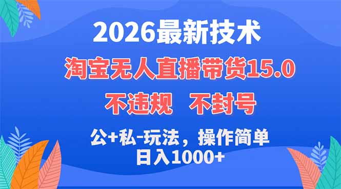 2026最新技术，淘宝无人直播带货15.0，不封号，不违规，公+私玩法，操作简单，日入1000+-星云网创