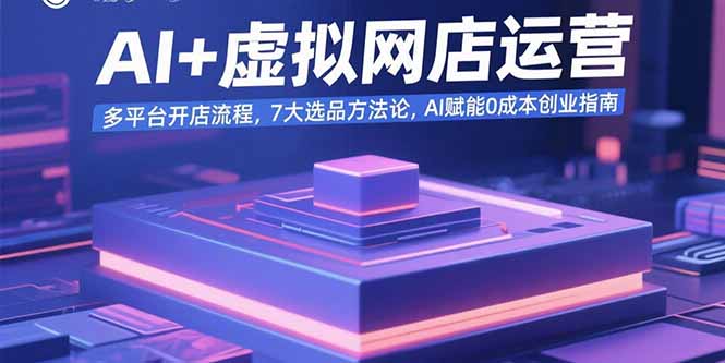 AI+虚拟网店运营：多平台开店流程，7大选品方法论，AI赋能0成本创业指南-柚子轻创