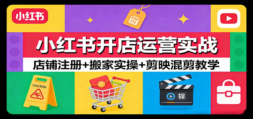 小红书开店运营实战：店铺注册+搬家实操+剪映混剪教学-星云网创