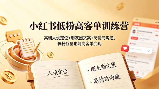 小红书低粉高客单训练营：高端人设定位+朋友圈文案+高情商沟通，低粉丝量也能高客单变现-星云网创