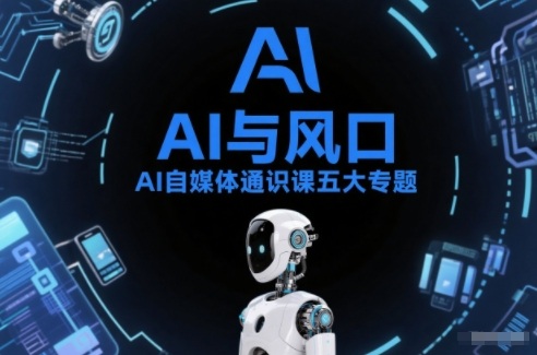 AI自媒体通识课五大专题，AI基础操作篇+AI生活娱乐篇+AI职场提效篇+AI自媒体实操篇+账号创作工具篇-云网创