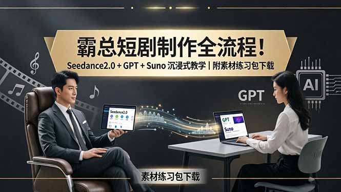 霸总短剧制作全流程！Seedance2.0 + GPT + Suno 沉浸式教学｜附素材练习包下载-星云网创