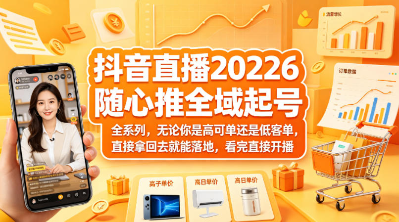 抖音直播2026随心推全域起号全系列，无论你是高可单还是低客单，直接拿回去就能落地，看完直接开播-星云网创