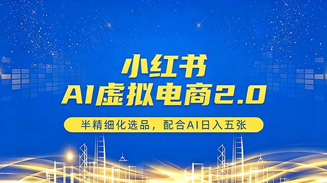 小红书AI虚拟电商2.0，半精细化选品，配合AI日入五张-星云网创