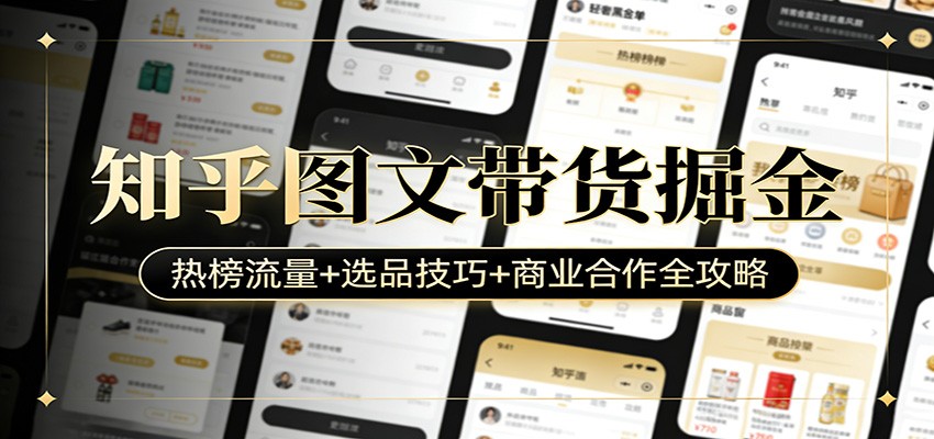 知乎图文带货掘金：热榜流量+选品技巧+商业合作全攻略-问题不大网创