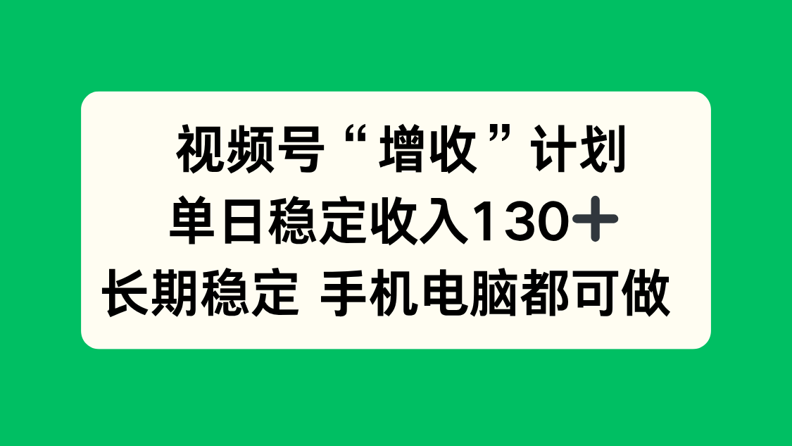 视频号“增收”计划,单日稳定收入130十,长期稳定 手机电脑都可做!-星云网创