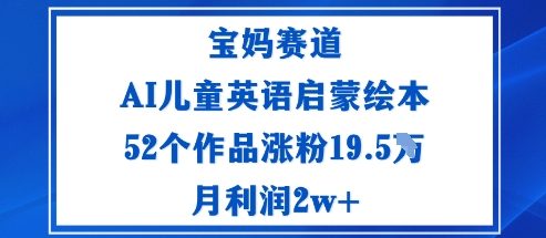 宝妈赛道：AI儿童英语启蒙绘本52个作品涨粉19.5W月利润2w+-星云网创