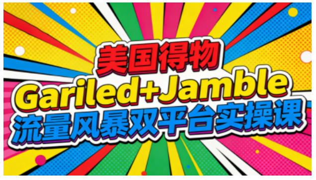美国得物Gariled+Jamble流量风暴双平台实操课,两大美国热门平台全流程运营-我要项目网