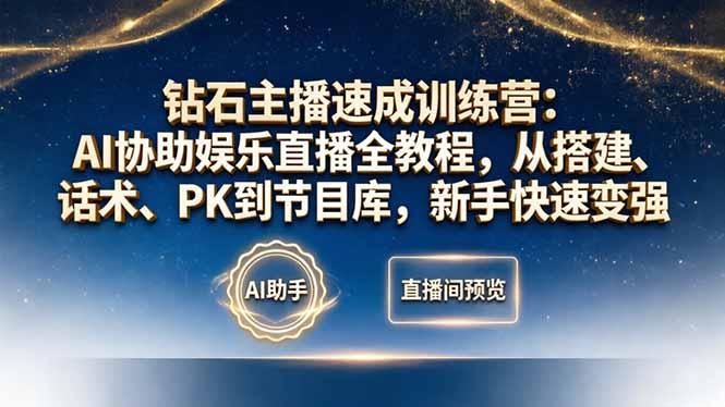 钻石主播速成训练营：AI协助娱乐直播全教程，从搭建、话术、PK到节目库，新手快速变强-星云网创