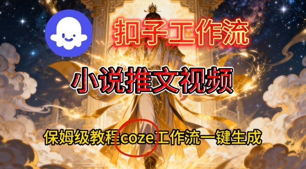 Coze扣子智能体工作流一键生成小说推文视频，保姆级搭建教学-翻身路网创