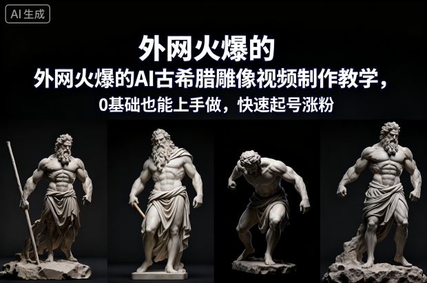 外网火爆的AI古希腊雕像视频制作教学，0基础也能上手做，快速起号涨粉-我要项目网