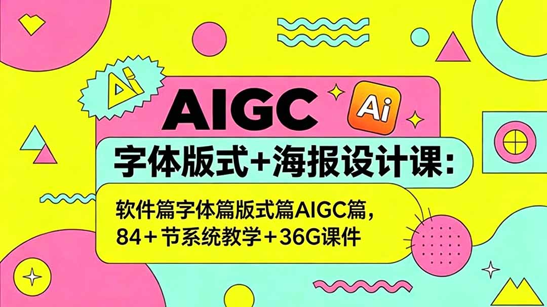 AIGC字体版式+海报设计课：软件篇字体篇版式篇AIGC篇，系统教学+36G课件-星云网创