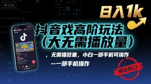 抖音游戏高阶玩法(大佬私藏)，无需播放量，小白一部手机可操作，日入1k，抓住风口轻松变现【揭秘】-星云网创