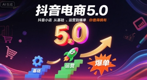 抖音电商5.0,抖音小店从基础、运营到爆单,你值得拥有(更新10月)-星云网创