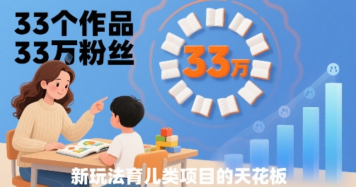 33个作品33W粉丝，育儿类项目的天花板，小白可操作-星云网创