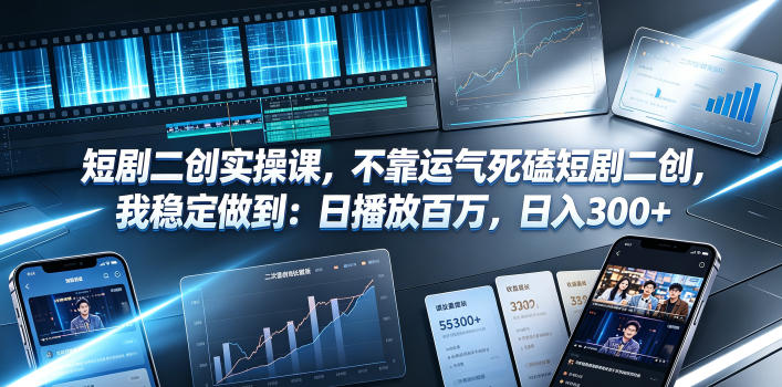 短剧二创实操课，不靠运气死磕短剧二创，我稳定做到：日播放百万，日入300+-星云网创