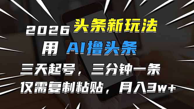 2026最新头条玩法，用AI撸头条，3天必起号，3分钟1条，只需要复制粘贴，简单月入3W+-星云网创
