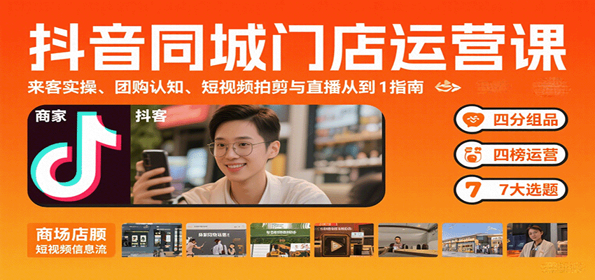 抖音同城门店运营课：来客实操、团购认知、短视频拍剪与直播从0到1指南-柚子轻创