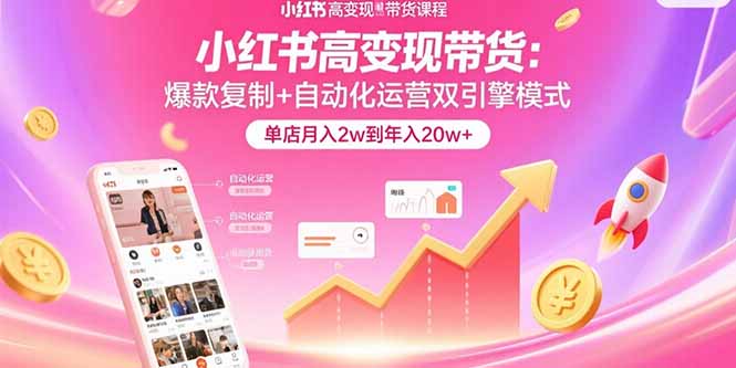 小红书高变现带货：爆款复制+自动化运营双引擎模式 单店月入2w到年入20w+-星云网创