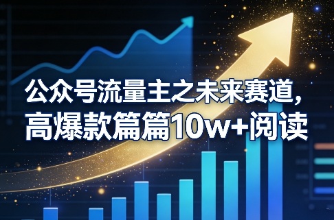 公众号流量主之未来赛道，高爆款篇篇10w+阅读-星云网创