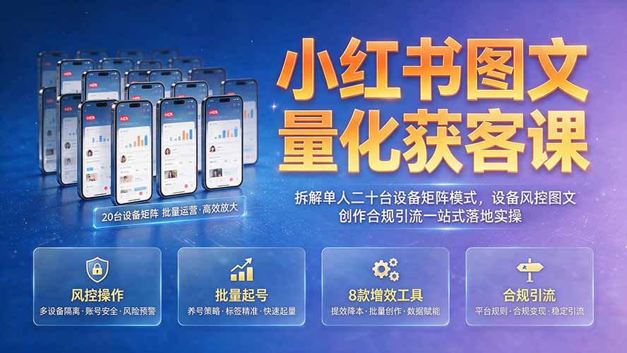小红书图文量化获客课｜拆解单人二十台设备矩阵模式，设备风控图文创作合规引流一站式落地实操-星云网创