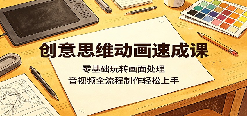 创意思维动画速成课：零基础玩转画面处理，音视频全流程制作轻松上手-星云网创