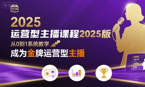 运营型主播课程2025版，从0到1教你成为金牌运营型主播-星云网创