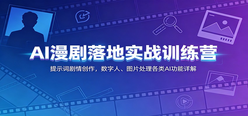 AI漫剧落地实战训练营：提示词剧情创作，数字人、图片处理各类AI功能详解-星云网创