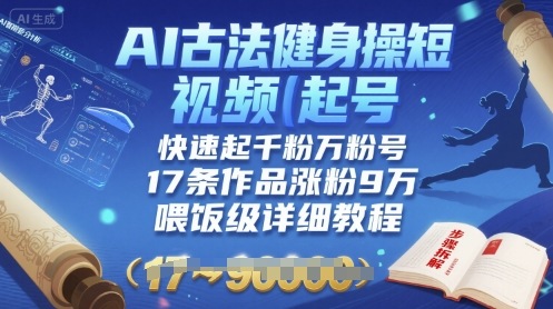 AI古法健身操短视频起号，快速起千粉万粉号，17条作品涨粉9W(喂饭级详细教程)-星云网创