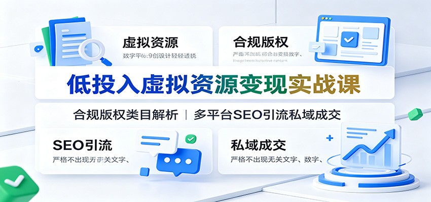 低投入虚拟资源变现实战课：合规版权类目解析，多平台SEO引流私域成交-星云网创
