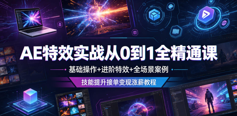 AE特效实战从0到1全精通课,基础操作+进阶特效+全场景案例,技能提升接单变现涨薪教程-星云网创
